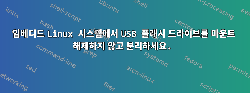 임베디드 Linux 시스템에서 USB 플래시 드라이브를 마운트 해제하지 않고 분리하세요.