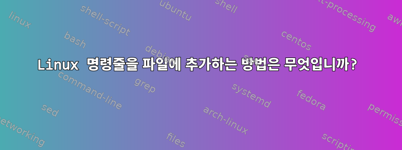 Linux 명령줄을 파일에 추가하는 방법은 무엇입니까?