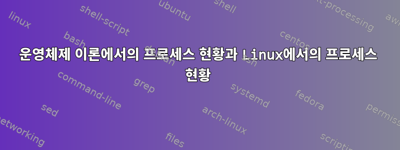 운영체제 이론에서의 프로세스 현황과 Linux에서의 프로세스 현황