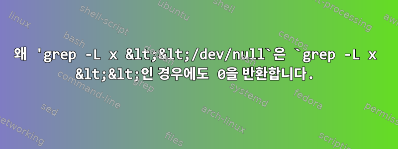 왜 'grep -L x &lt;&lt;/dev/null`은 `grep -L x &lt;&lt;인 경우에도 0을 반환합니다.