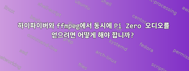 하이파이버와 ffmpeg에서 동시에 Pi Zero 오디오를 얻으려면 어떻게 해야 합니까?