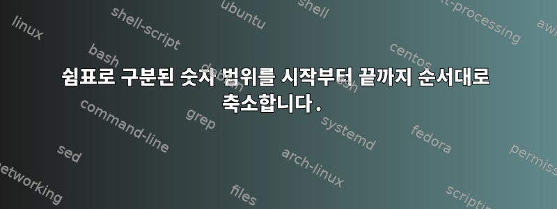 쉼표로 구분된 숫자 범위를 시작부터 끝까지 순서대로 축소합니다.