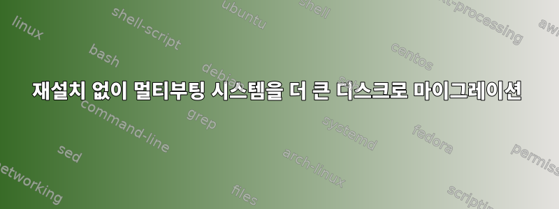 재설치 없이 멀티부팅 시스템을 더 큰 디스크로 마이그레이션