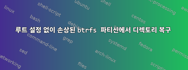 루트 설정 없이 손상된 btrfs 파티션에서 디렉토리 복구