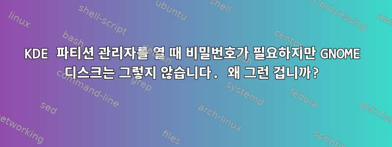 KDE 파티션 관리자를 열 때 비밀번호가 필요하지만 GNOME 디스크는 그렇지 않습니다. 왜 그런 겁니까?