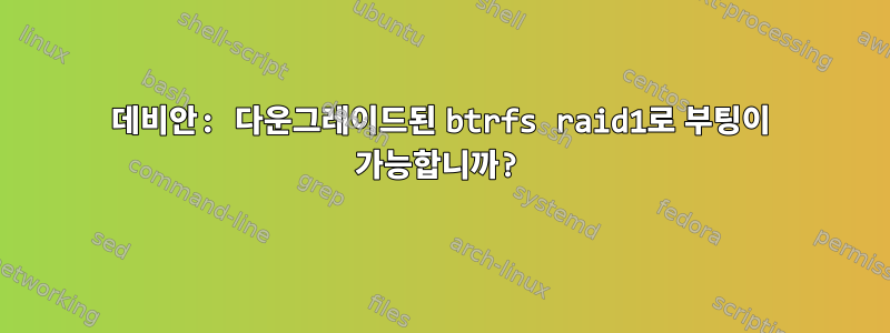 데비안: 다운그레이드된 btrfs raid1로 부팅이 가능합니까?