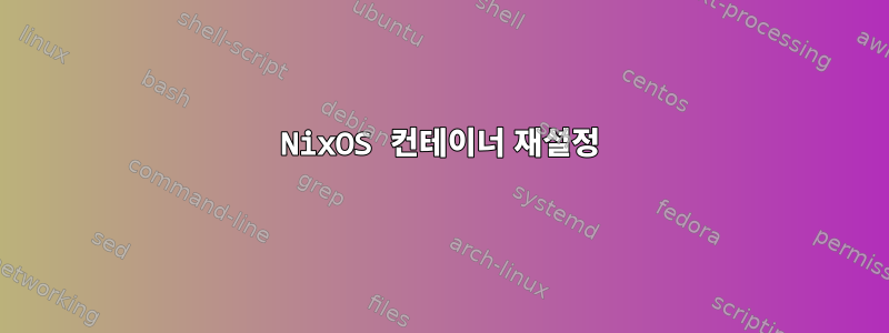 NixOS 컨테이너 재설정