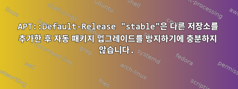 APT::Default-Release "stable"은 다른 저장소를 추가한 후 자동 패키지 업그레이드를 방지하기에 충분하지 않습니다.