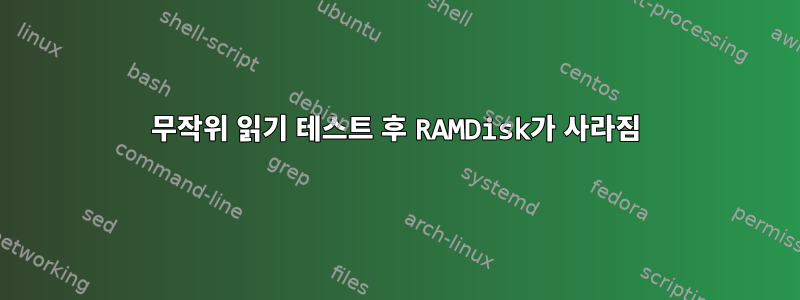 무작위 읽기 테스트 후 RAMDisk가 사라짐