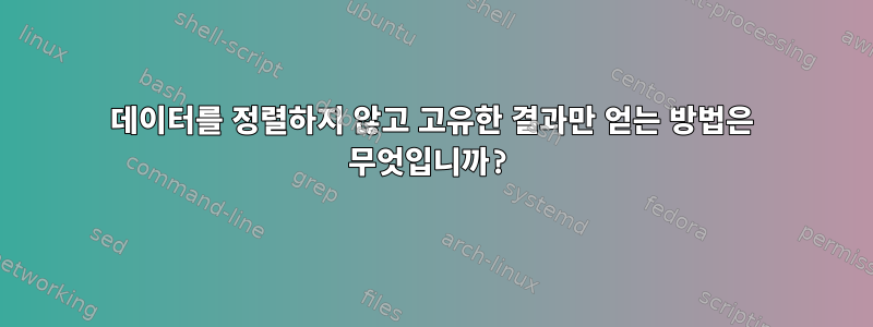 데이터를 정렬하지 않고 고유한 결과만 얻는 방법은 무엇입니까?