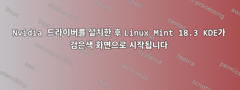 Nvidia 드라이버를 설치한 후 Linux Mint 18.3 KDE가 검은색 화면으로 시작됩니다