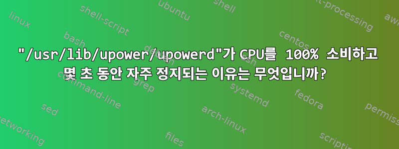 "/usr/lib/upower/upowerd"가 CPU를 100% 소비하고 몇 초 동안 자주 정지되는 이유는 무엇입니까?