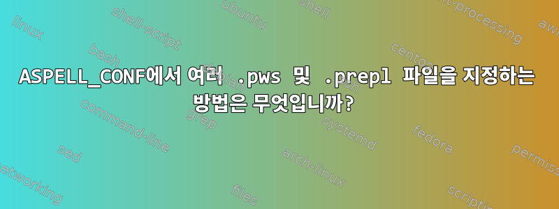 ASPELL_CONF에서 여러 .pws 및 .prepl 파일을 지정하는 방법은 무엇입니까?