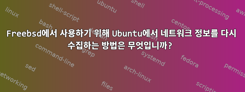 Freebsd에서 사용하기 위해 Ubuntu에서 네트워크 정보를 다시 수집하는 방법은 무엇입니까?