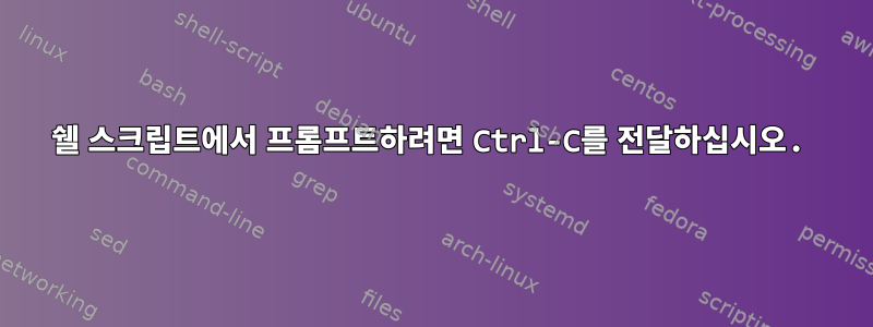 쉘 스크립트에서 프롬프트하려면 Ctrl-C를 전달하십시오.