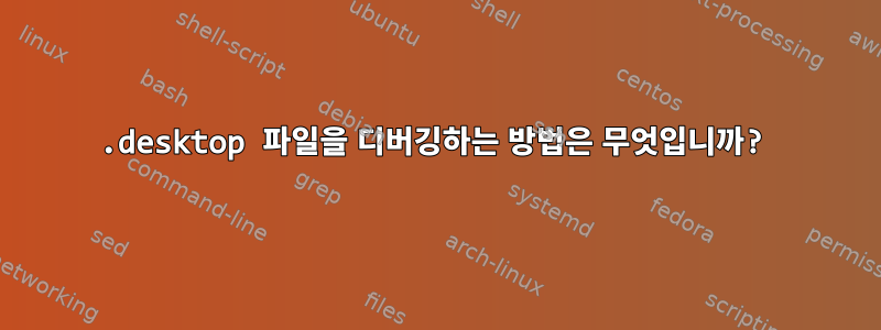 .desktop 파일을 디버깅하는 방법은 무엇입니까?