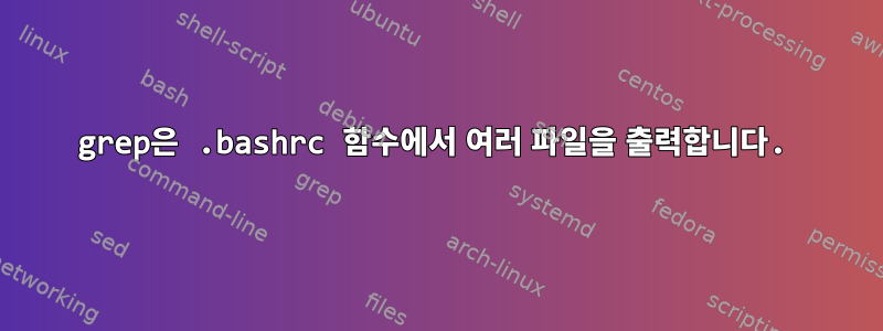 grep은 .bashrc 함수에서 여러 파일을 출력합니다.