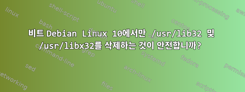 64비트 Debian Linux 10에서만 /usr/lib32 및 /usr/libx32를 삭제하는 것이 안전합니까?