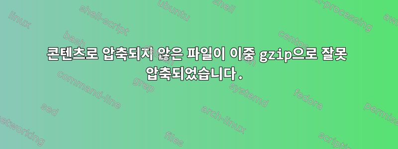 콘텐츠로 압축되지 않은 파일이 이중 gzip으로 잘못 압축되었습니다.