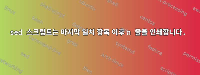 sed 스크립트는 마지막 일치 항목 이후 n 줄을 인쇄합니다.