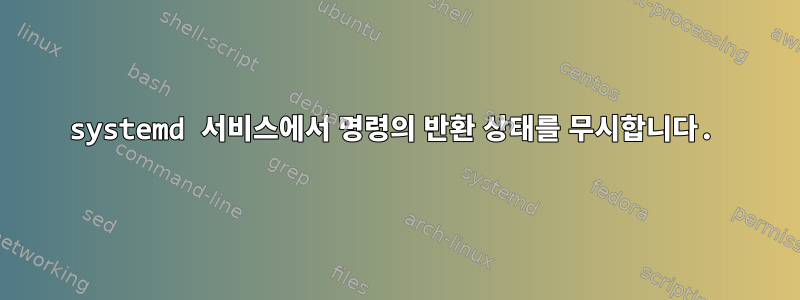 systemd 서비스에서 명령의 반환 상태를 무시합니다.