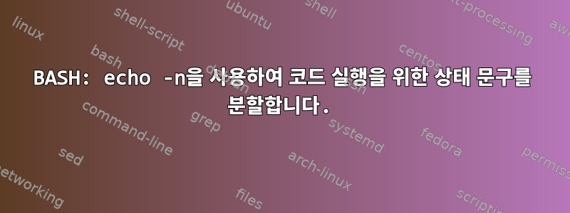 BASH: echo -n을 사용하여 코드 실행을 위한 상태 문구를 분할합니다.