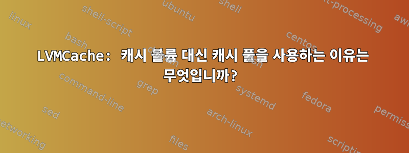 LVMCache: 캐시 볼륨 대신 캐시 풀을 사용하는 이유는 무엇입니까?