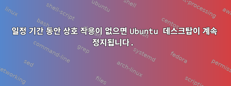 일정 기간 동안 상호 작용이 없으면 Ubuntu 데스크탑이 계속 정지됩니다.