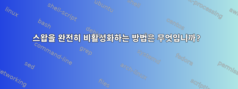 스왑을 완전히 비활성화하는 방법은 무엇입니까?