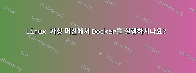 Linux 가상 머신에서 Docker를 실행하시나요?