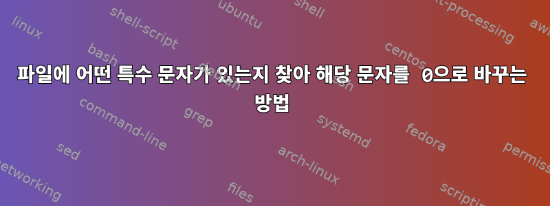 파일에 어떤 특수 문자가 있는지 찾아 해당 문자를 0으로 바꾸는 방법