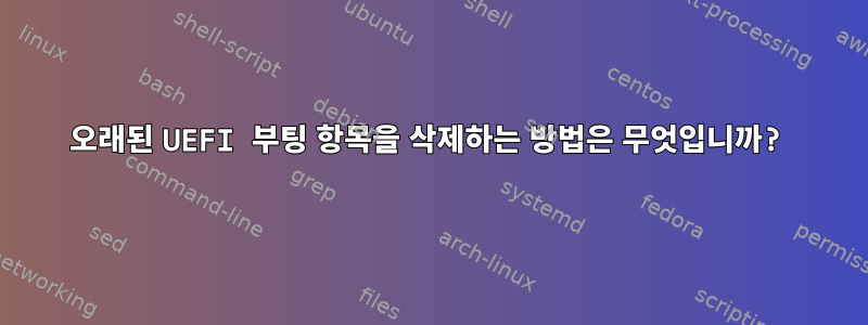 오래된 UEFI 부팅 항목을 삭제하는 방법은 무엇입니까?