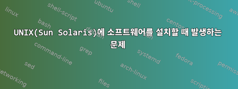 UNIX(Sun Solaris)에 소프트웨어를 설치할 때 발생하는 문제