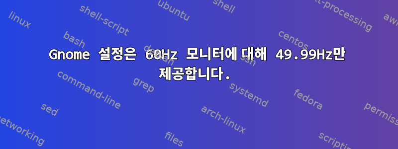 Gnome 설정은 60Hz 모니터에 대해 49.99Hz만 제공합니다.