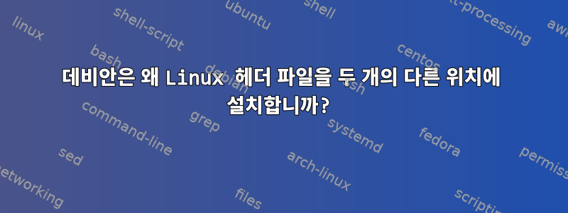 데비안은 왜 Linux 헤더 파일을 두 개의 다른 위치에 설치합니까?