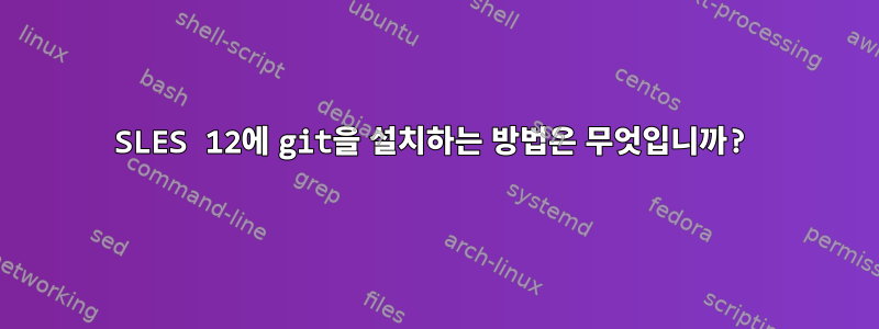 SLES 12에 git을 설치하는 방법은 무엇입니까?