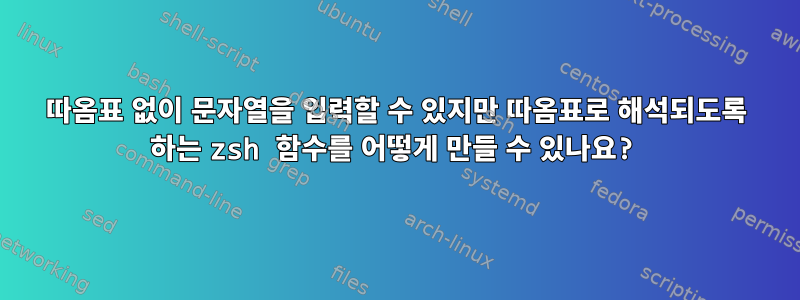 따옴표 없이 문자열을 입력할 수 있지만 따옴표로 해석되도록 하는 zsh 함수를 어떻게 만들 수 있나요?