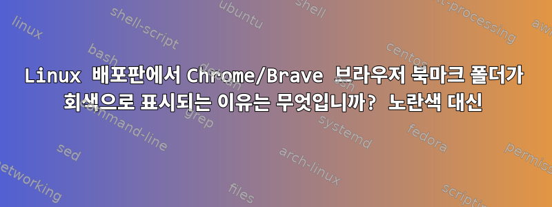 Linux 배포판에서 Chrome/Brave 브라우저 북마크 폴더가 회색으로 표시되는 이유는 무엇입니까? 노란색 대신