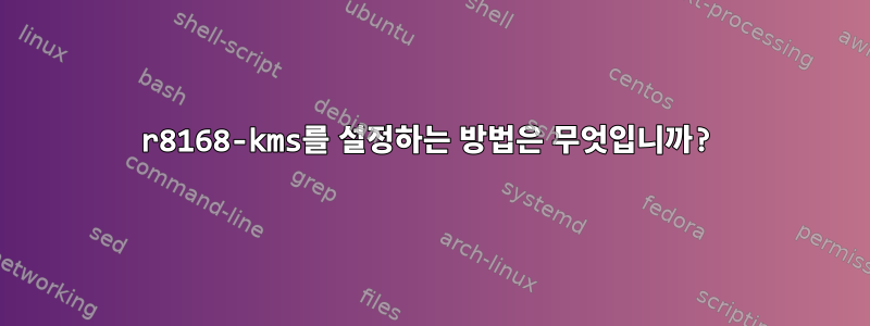 r8168-kms를 설정하는 방법은 무엇입니까?