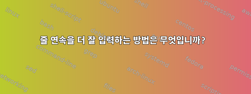 줄 연속을 더 잘 입력하는 방법은 무엇입니까?