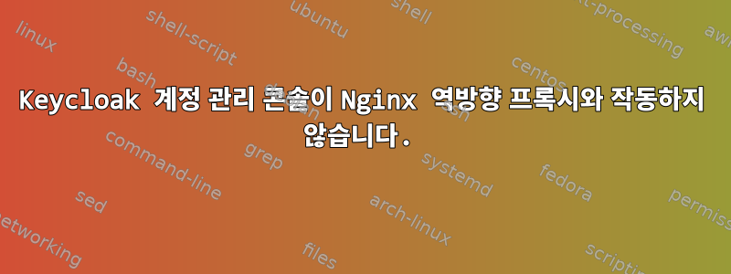 Keycloak 계정 관리 콘솔이 Nginx 역방향 프록시와 작동하지 않습니다.