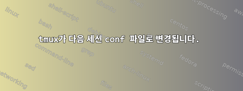 tmux가 다음 세션 conf 파일로 변경됩니다.