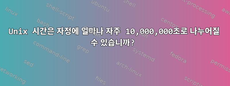 Unix 시간은 자정에 얼마나 자주 10,000,000초로 나누어질 수 있습니까?