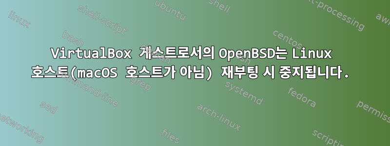 VirtualBox 게스트로서의 OpenBSD는 Linux 호스트(macOS 호스트가 아님) 재부팅 시 중지됩니다.