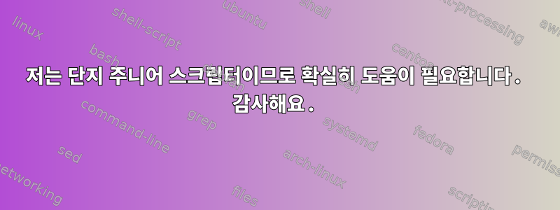 저는 단지 주니어 스크립터이므로 확실히 도움이 필요합니다. 감사해요.