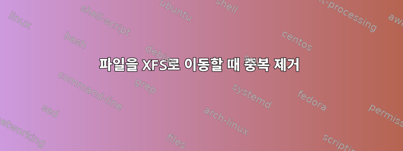 파일을 XFS로 이동할 때 중복 제거