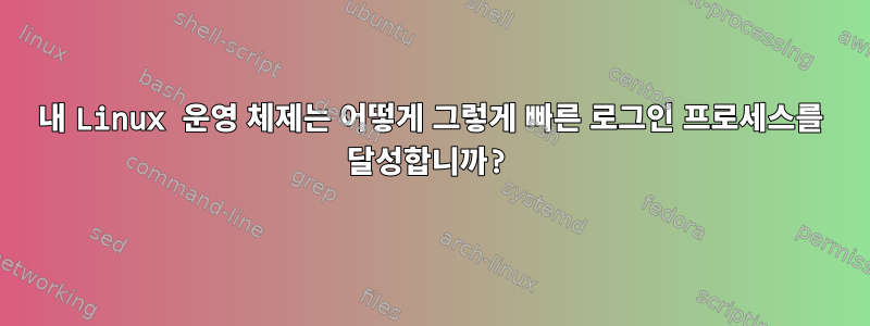 내 Linux 운영 체제는 어떻게 그렇게 빠른 로그인 프로세스를 달성합니까?