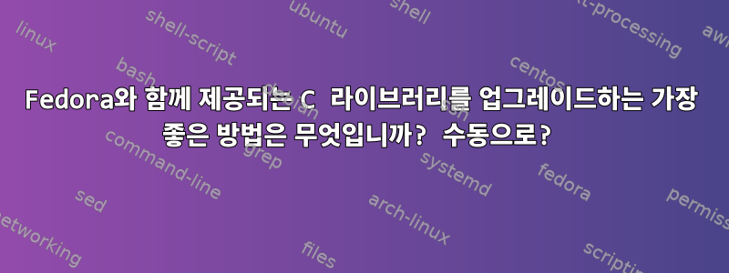 Fedora와 함께 제공되는 C 라이브러리를 업그레이드하는 가장 좋은 방법은 무엇입니까? 수동으로?