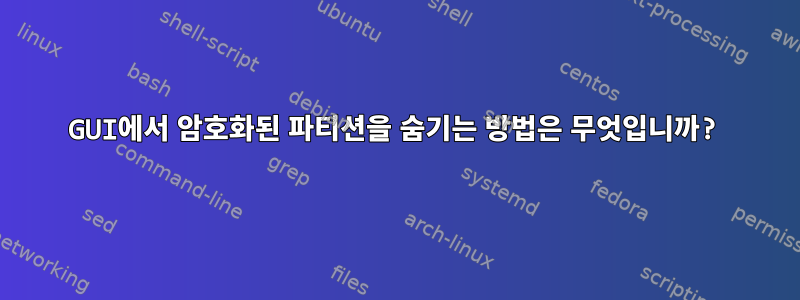 GUI에서 암호화된 파티션을 숨기는 방법은 무엇입니까?