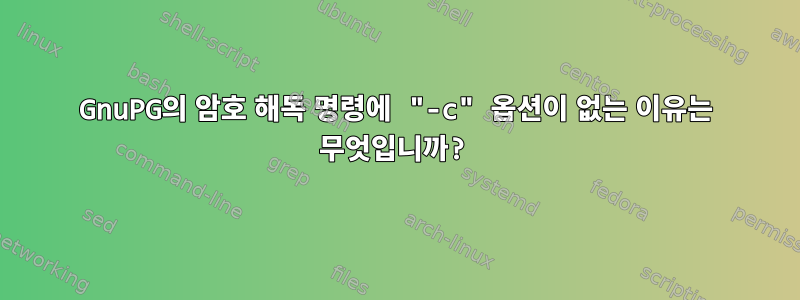 GnuPG의 암호 해독 명령에 "-c" 옵션이 없는 이유는 무엇입니까?